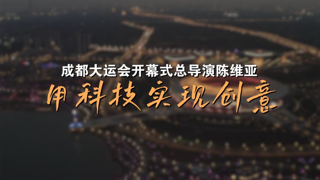 成都大运会开幕式总导演陈维亚:用科技实现创意